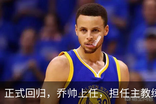 正式回归，乔帅上任，担任主教练，新球队曝光，曾执教中国男篮